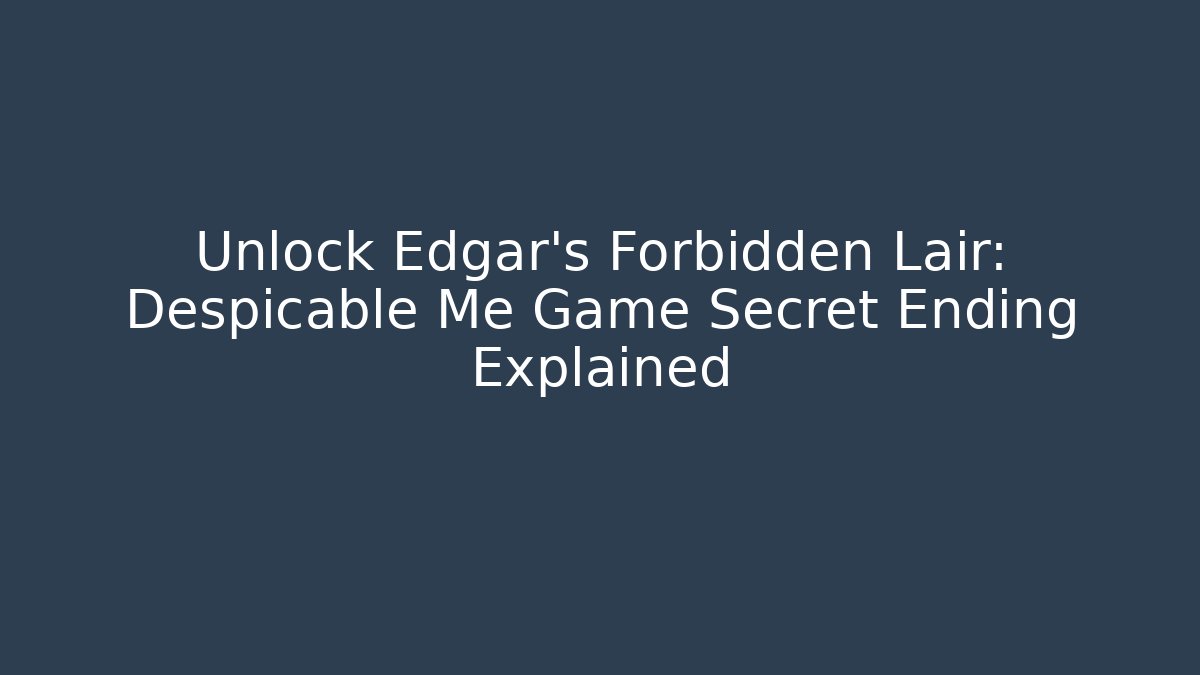 Unlock Edgar's Forbidden Lair: Despicable Me Game Secret Ending Explained - Felix Cat Insurance