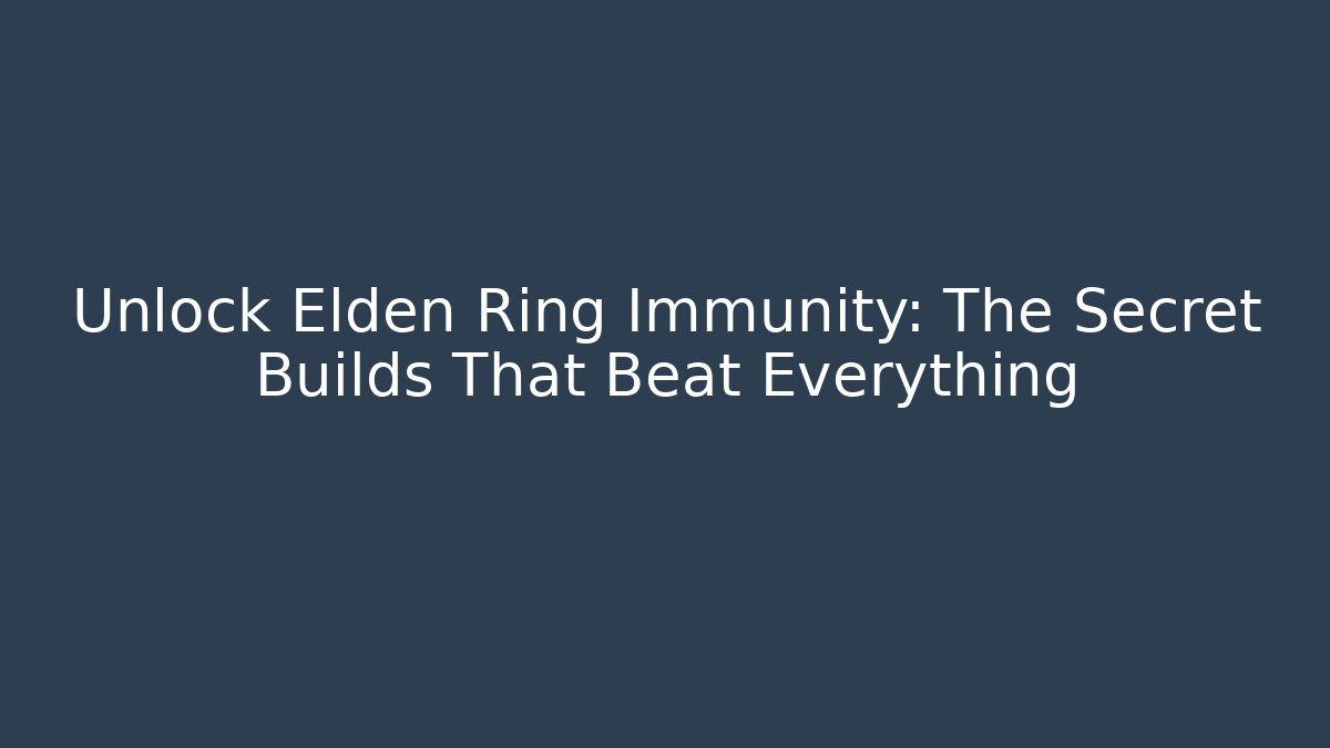 Unlock Elden Ring Immunity: The Secret Builds That Beat Everything
