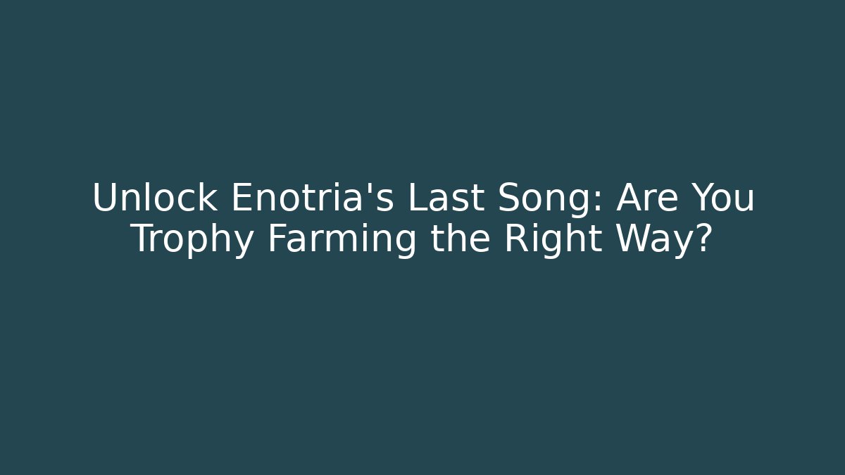 Unlock Enotria's Last Song: Are You Trophy Farming the Right Way?