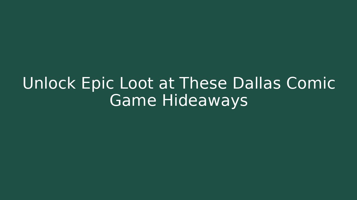 Unlock Epic Loot at These Dallas Comic Game Hideaways
