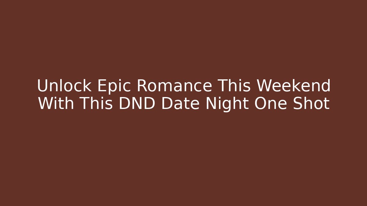 Unlock Epic Romance This Weekend With This DND Date Night One Shot