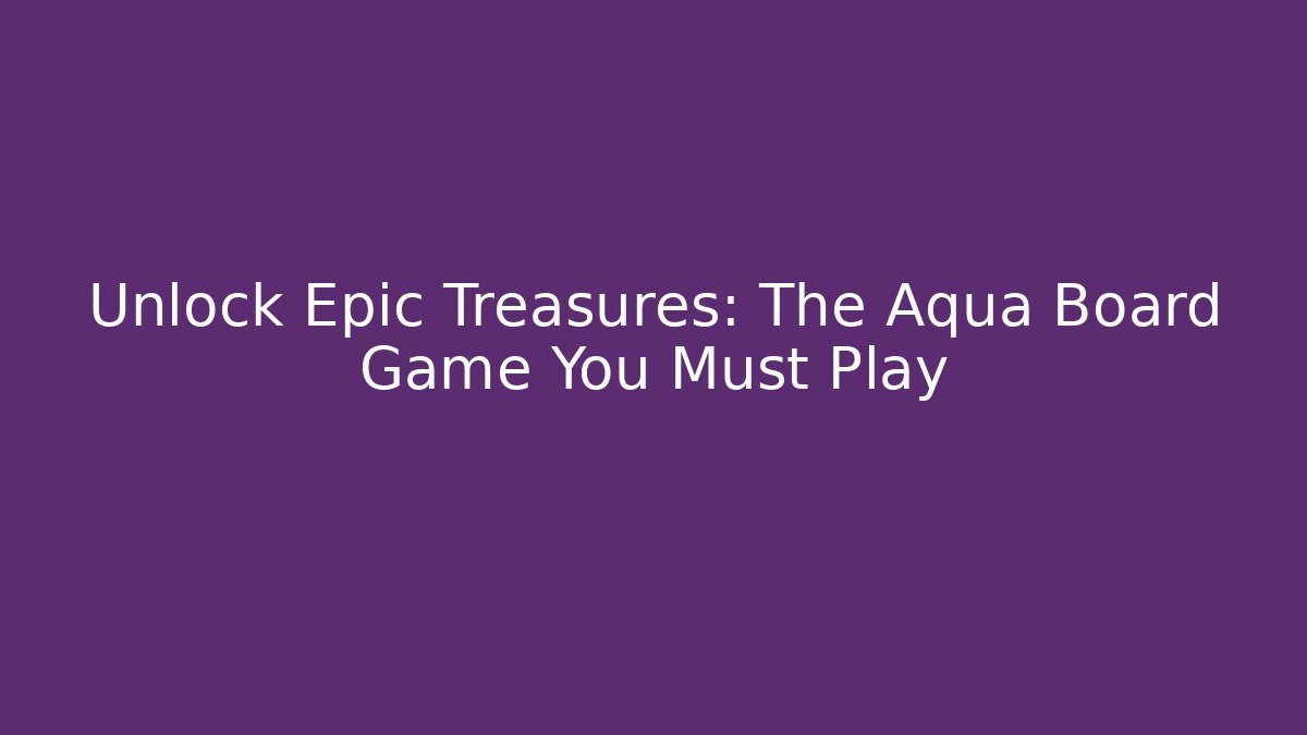 Unlock Epic Treasures: The Aqua Board Game You Must Play