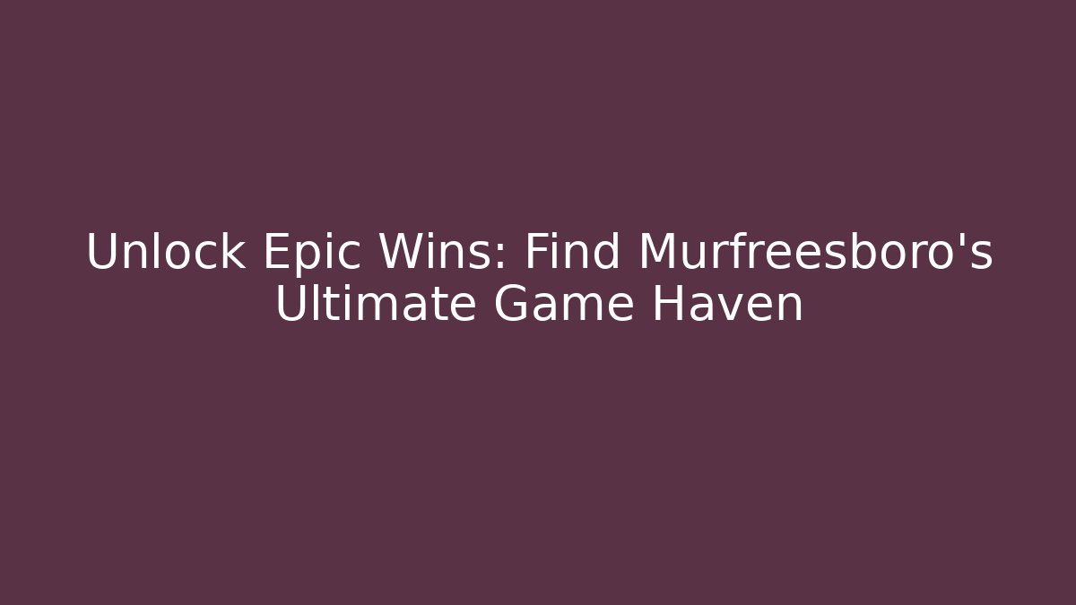 Unlock Epic Wins: Find Murfreesboro's Ultimate Game Haven