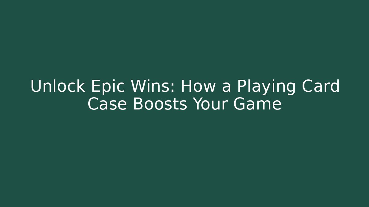 Unlock Epic Wins: How a Playing Card Case Boosts Your Game