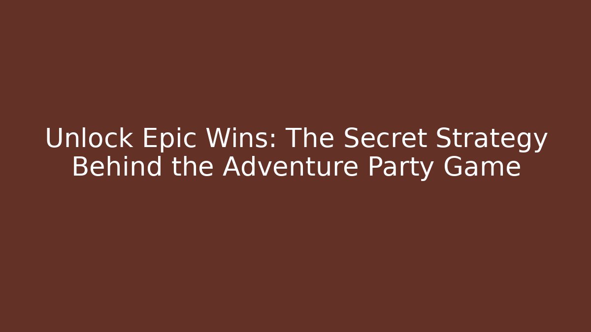 Unlock Epic Wins: The Secret Strategy Behind the Adventure Party Game
