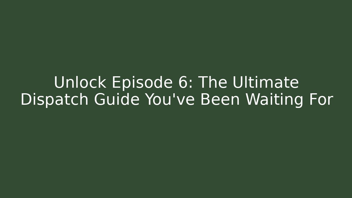 Unlock Episode 6: The Ultimate Dispatch Guide You’ve Been Waiting For