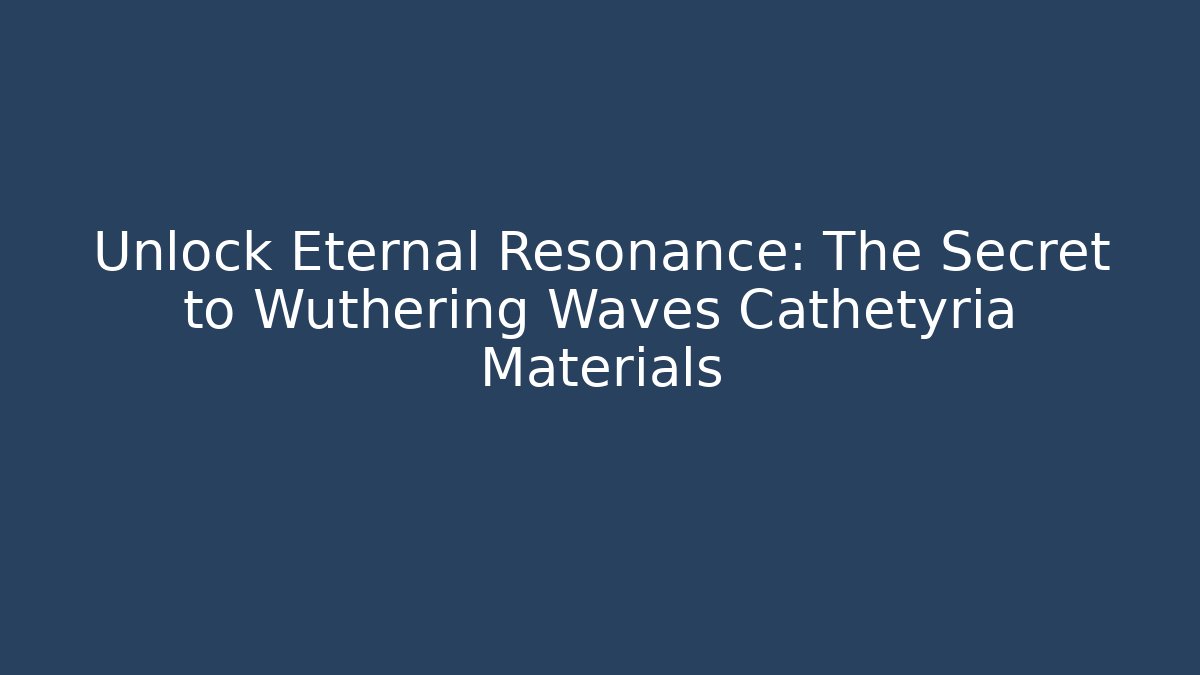 Unlock Eternal Resonance: The Secret to Wuthering Waves Cathétyria Materials