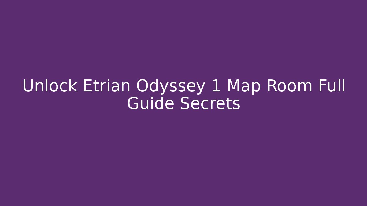 Unlock Etrian Odyssey 1 Map Room Full Guide Secrets