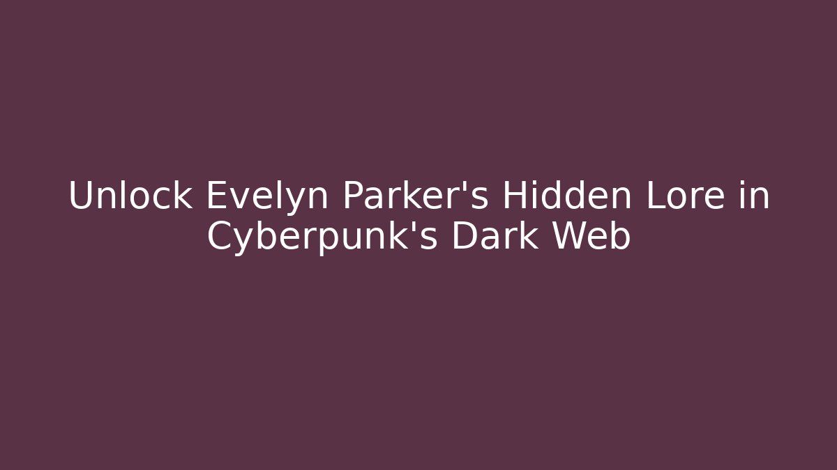 Unlock Evelyn Parker's Hidden Lore in Cyberpunk's Dark Web