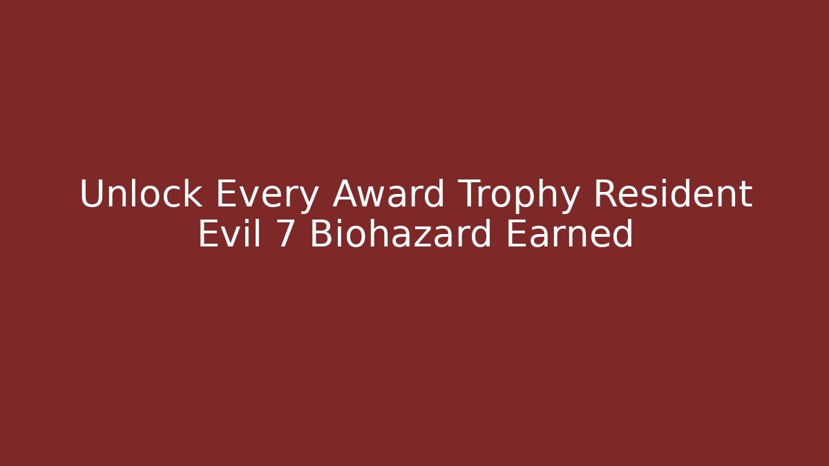 Unlock Every Award Trophy Resident Evil 7 Biohazard Earned