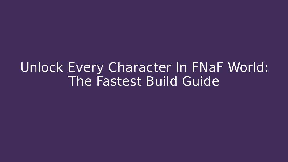 Unlock Every Character In FNaF World: The Fastest Build Guide