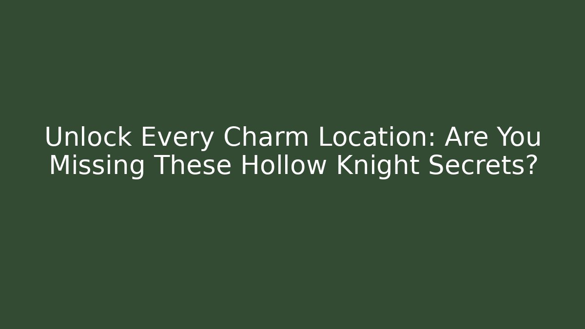 Unlock Every Charm Location: Are You Missing These Hollow Knight Secrets?