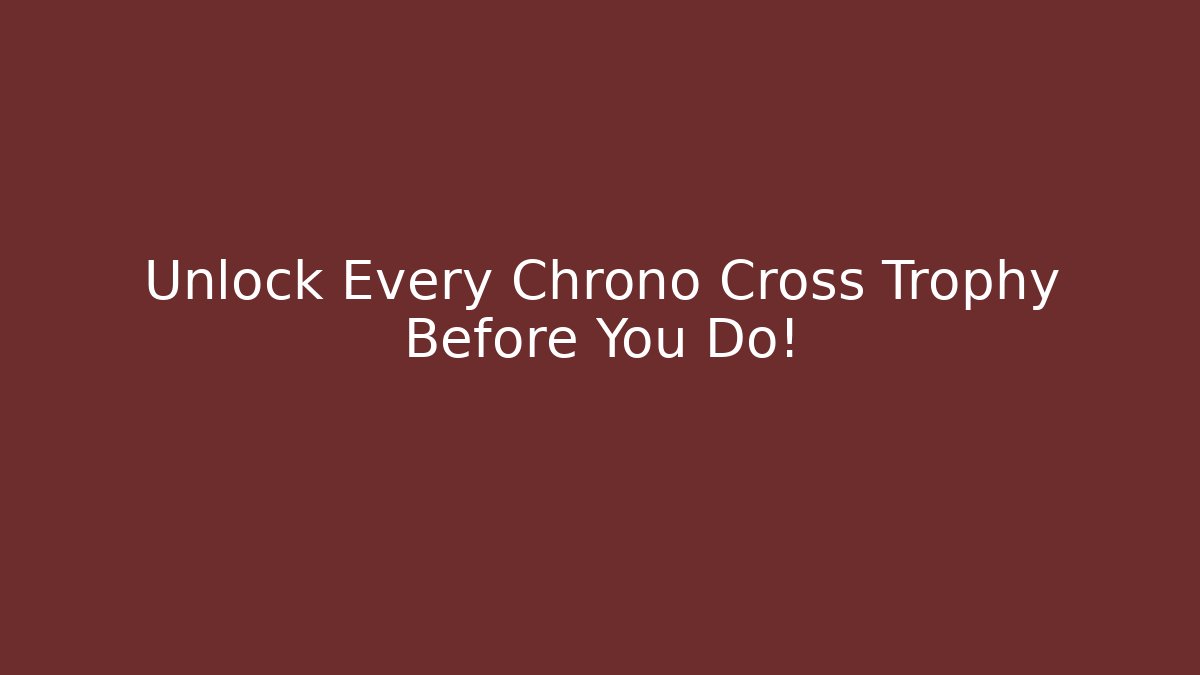 Unlock Every Chrono Cross Trophy Before You Do!