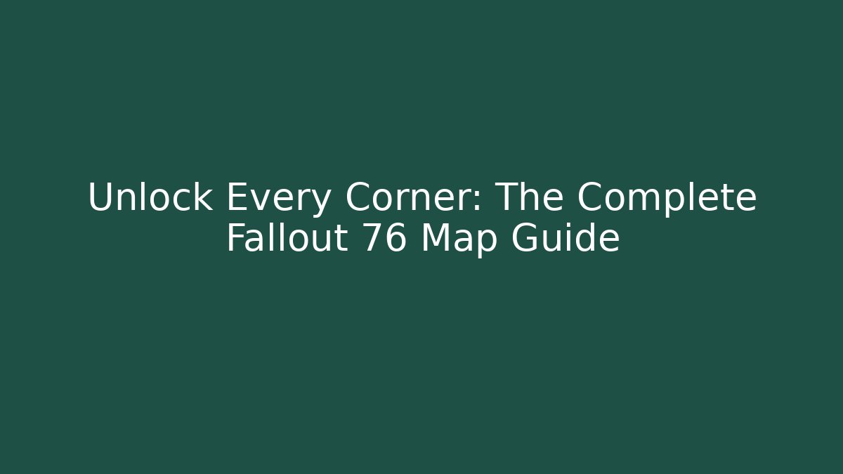Unlock Every Corner: The Complete Fallout 76 Map Guide