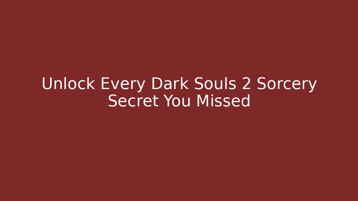 Unlock Every Dark Souls 2 Sorcery Secret You Missed