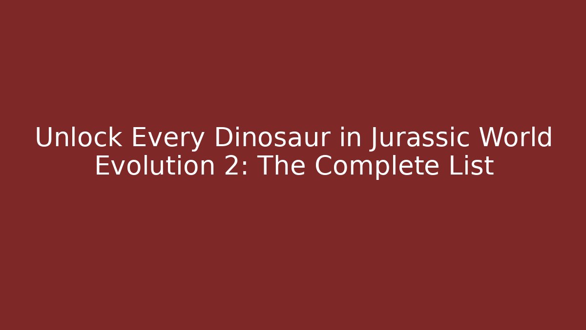 Unlock Every Dinosaur in Jurassic World Evolution 2: The Complete List