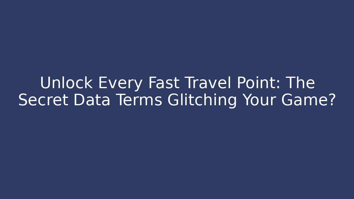 Unlock Every Fast Travel Point: The Secret Data Terms Glitching Your Game?