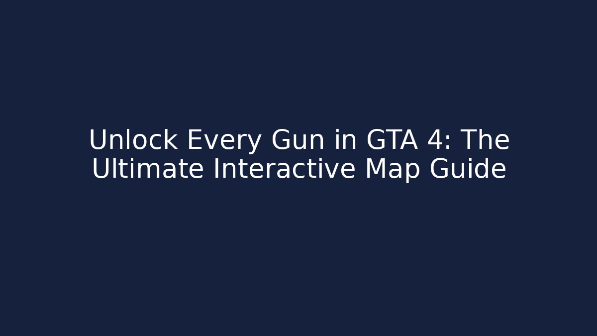 Unlock Every Gun in GTA 4: The Ultimate Interactive Map Guide