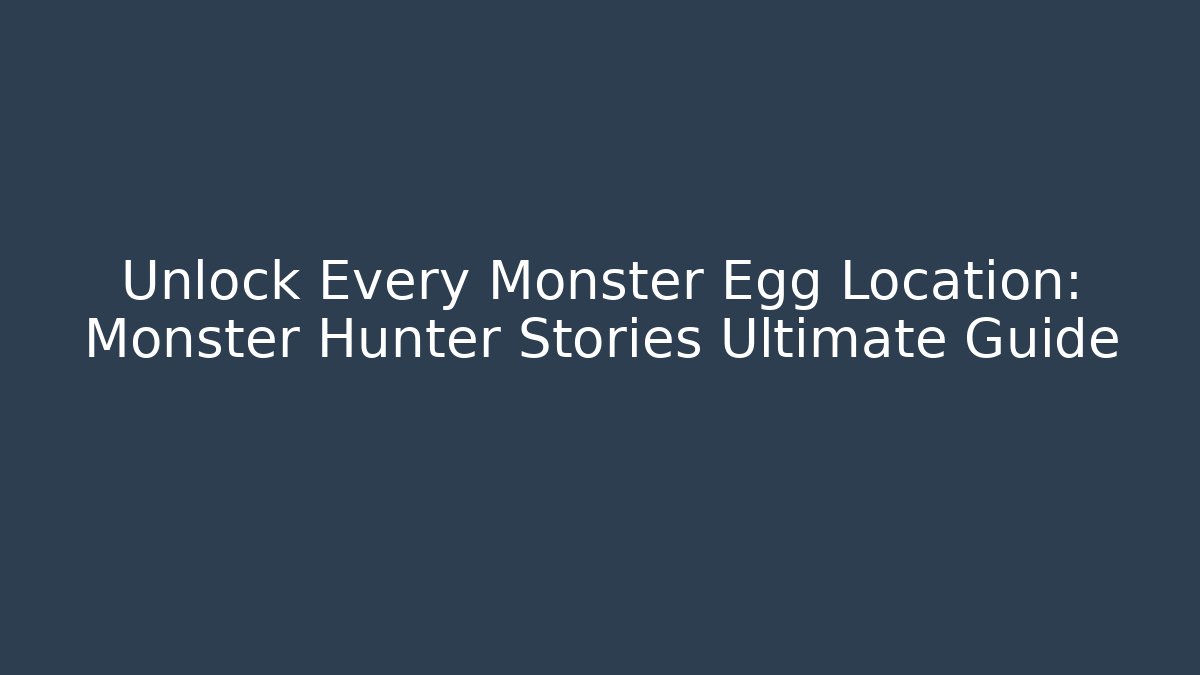 Unlock Every Monster Egg Location: Monster Hunter Stories Ultimate Guide