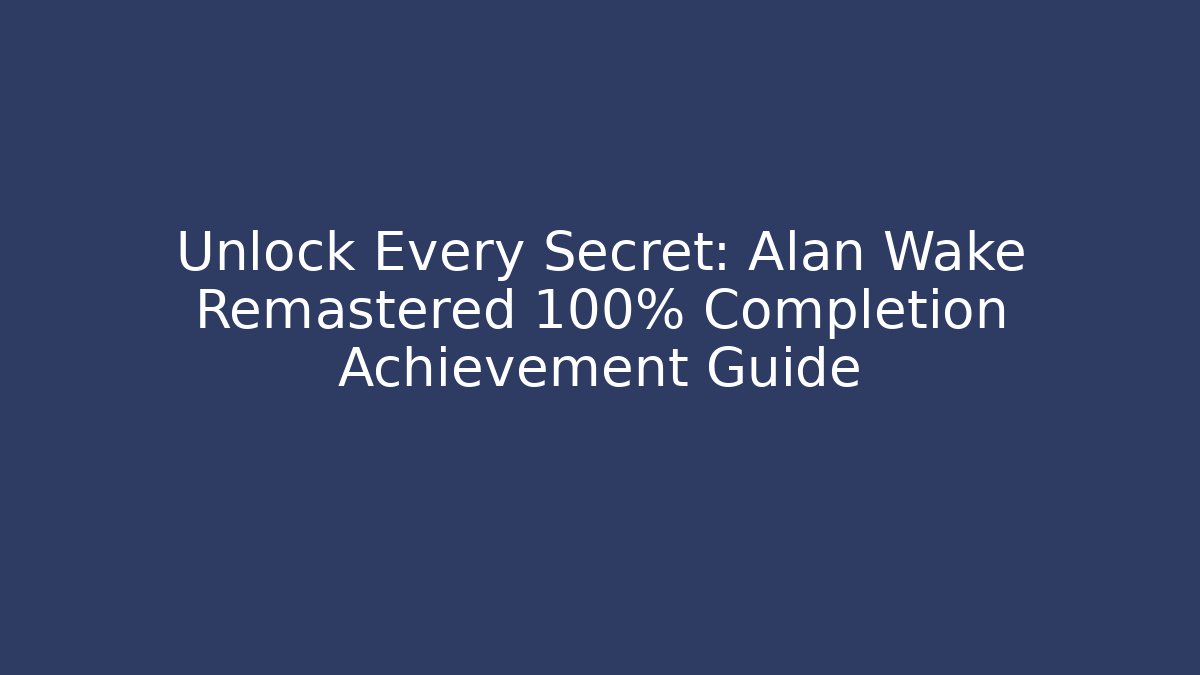 Unlock Every Secret: Alan Wake Remastered 100% Completion Achievement Guide