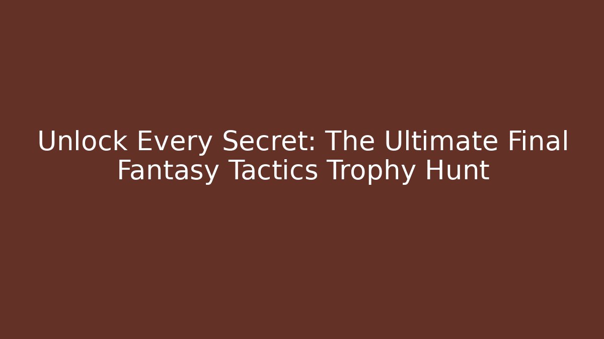 Unlock Every Secret: The Ultimate Final Fantasy Tactics Trophy Hunt