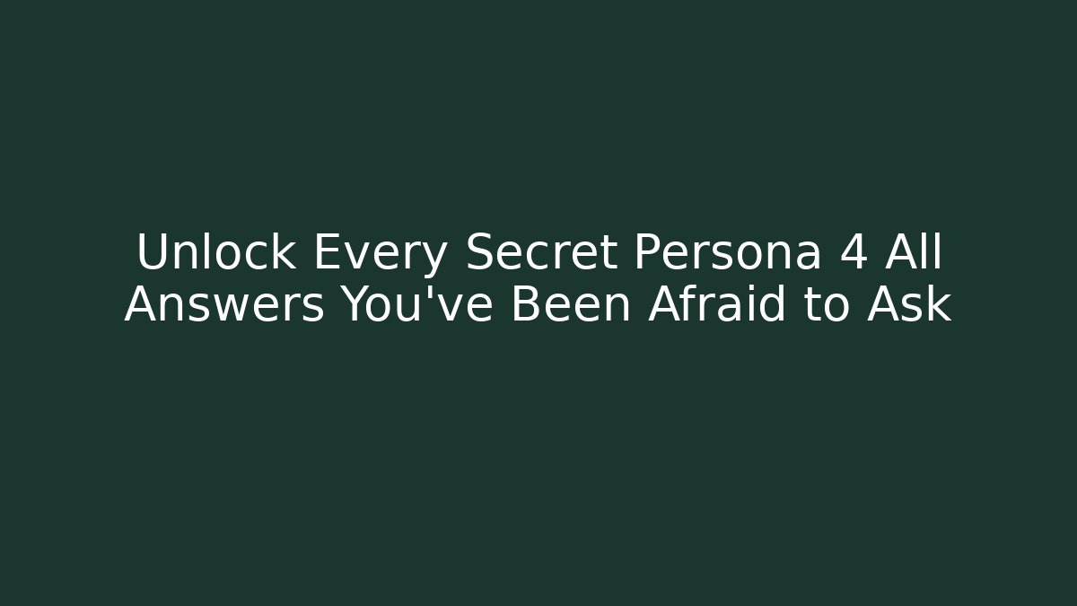 Unlock Every Secret Persona 4 All Answers You’ve Been Afraid to Ask