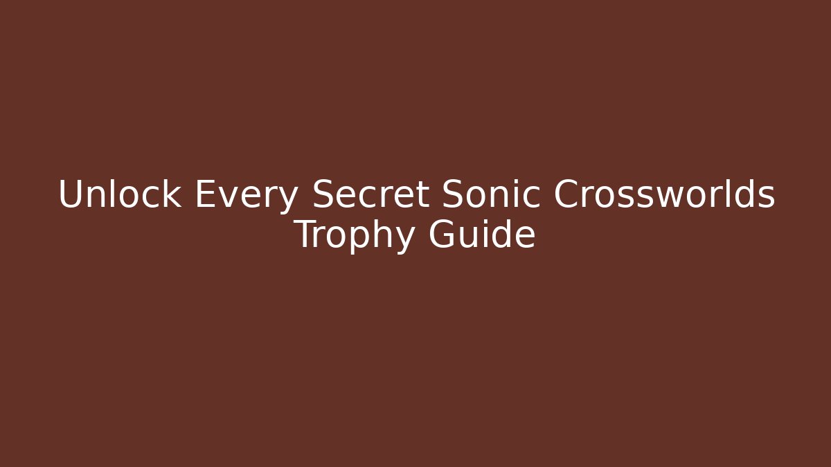 Unlock Every Secret Sonic Crossworlds Trophy Guide - Felix Cat Insurance