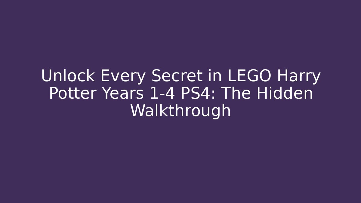 Unlock Every Secret in LEGO Harry Potter Years 1-4 PS4: The Hidden Walkthrough
