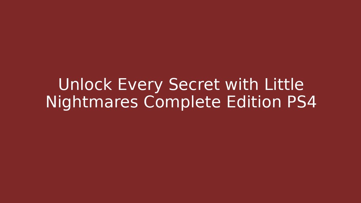 Unlock Every Secret with Little Nightmares Complete Edition PS4