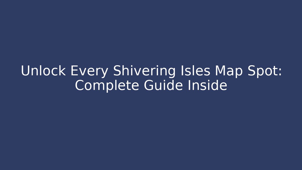 Unlock Every Shivering Isles Map Spot: Complete Guide Inside - Felix Cat Insurance
