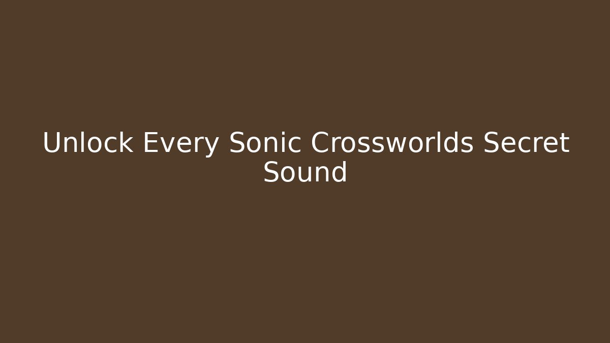 Unlock Every Sonic Crossworlds Secret Sound