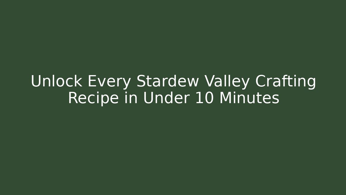 Unlock Every Stardew Valley Crafting Recipe in Under 10 Minutes