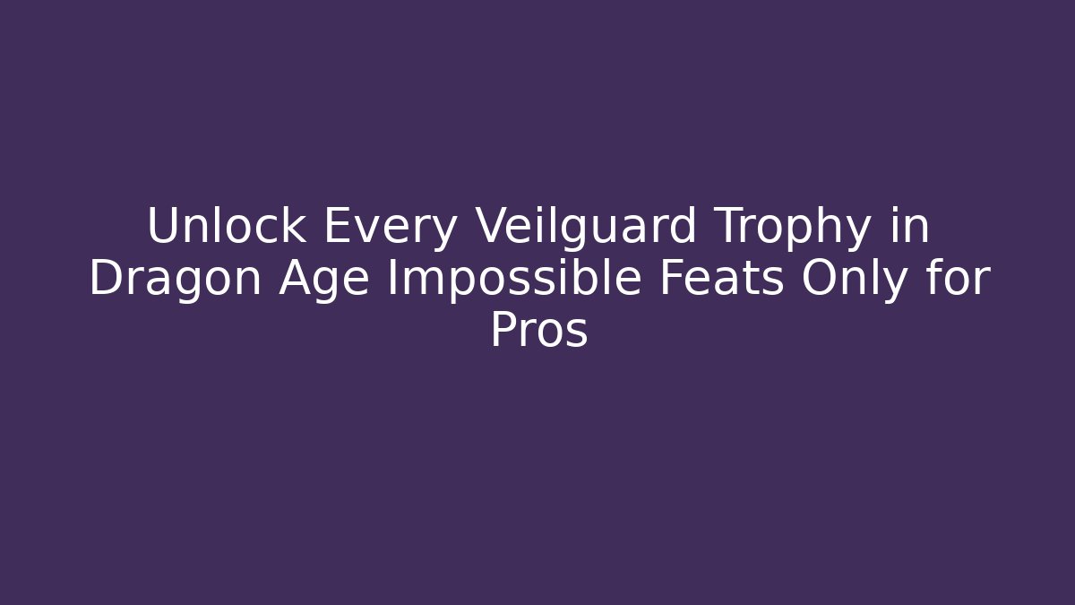 Unlock Every Veilguard Trophy in Dragon Age Impossible Feats Only for Pros