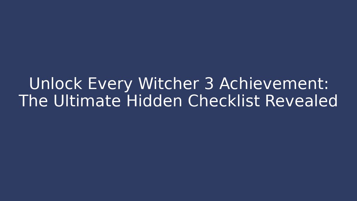 Unlock Every Witcher 3 Achievement: The Ultimate Hidden Checklist Revealed