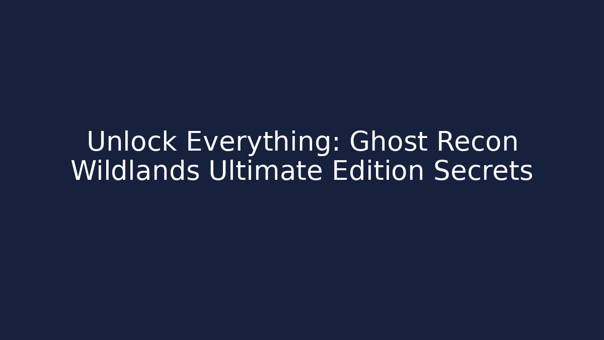 Unlock Everything: Ghost Recon Wildlands Ultimate Edition Secrets