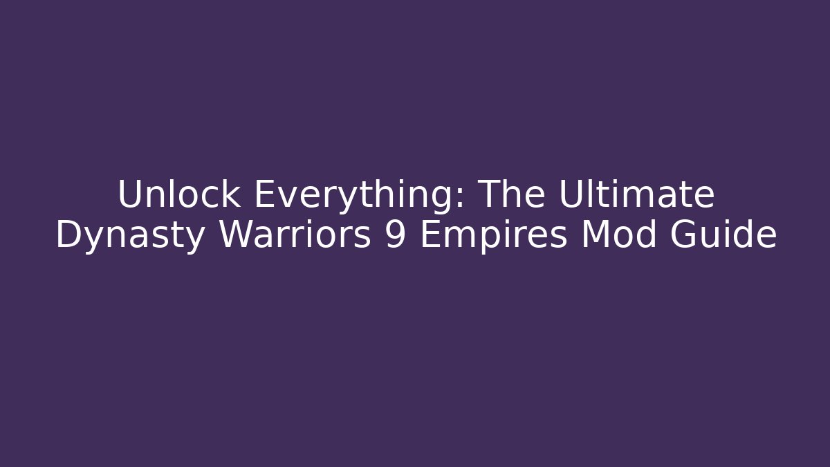 Unlock Everything: The Ultimate Dynasty Warriors 9 Empires Mod Guide