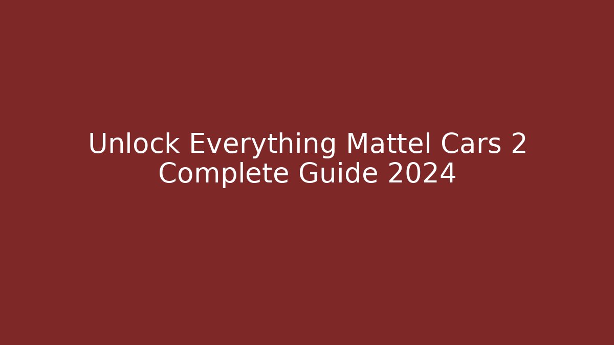 Unlock Everything Mattel Cars 2 Complete Guide 2024