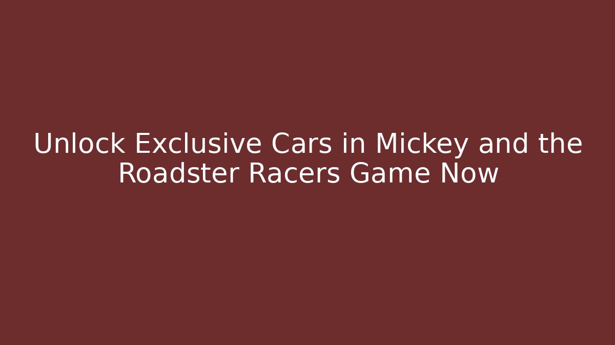 Unlock Exclusive Cars in Mickey and the Roadster Racers Game Now