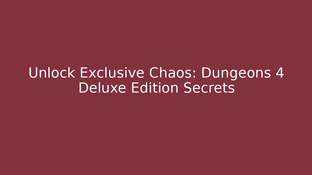 Unlock Exclusive Chaos: Dungeons 4 Deluxe Edition Secrets