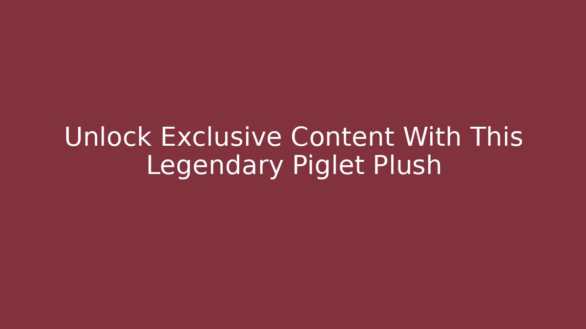 Unlock Exclusive Content With This Legendary Piglet Plush