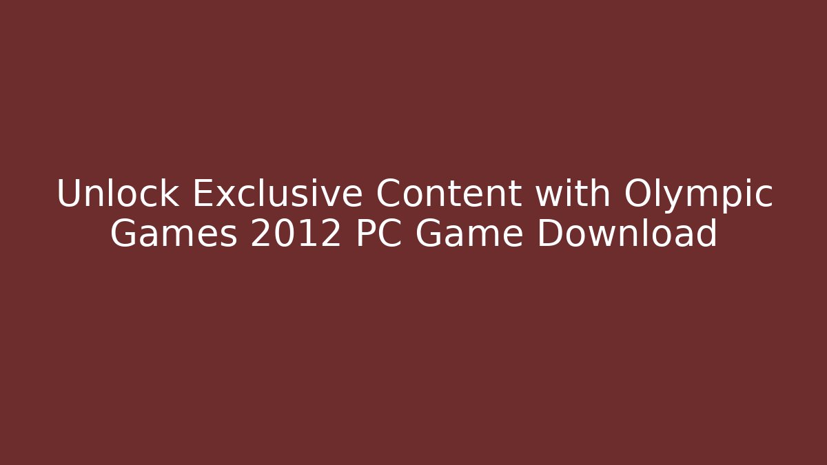 Unlock Exclusive Content with Olympic Games 2012 PC Game Download