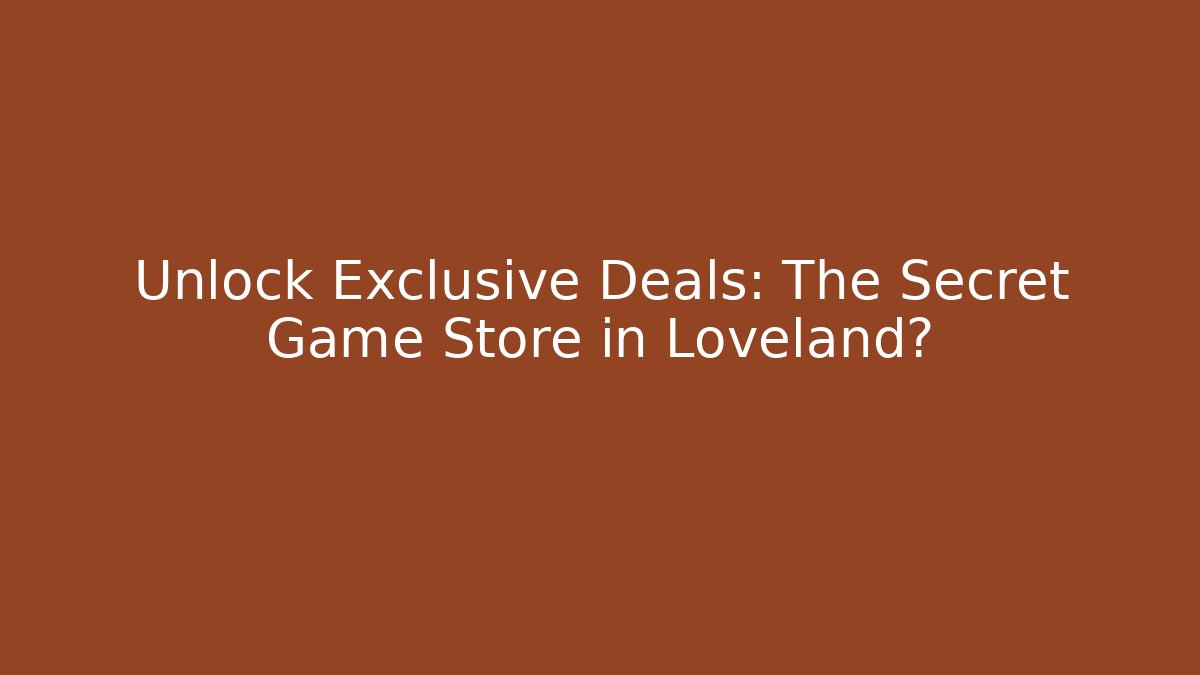 Unlock Exclusive Deals: The Secret Game Store in Loveland?