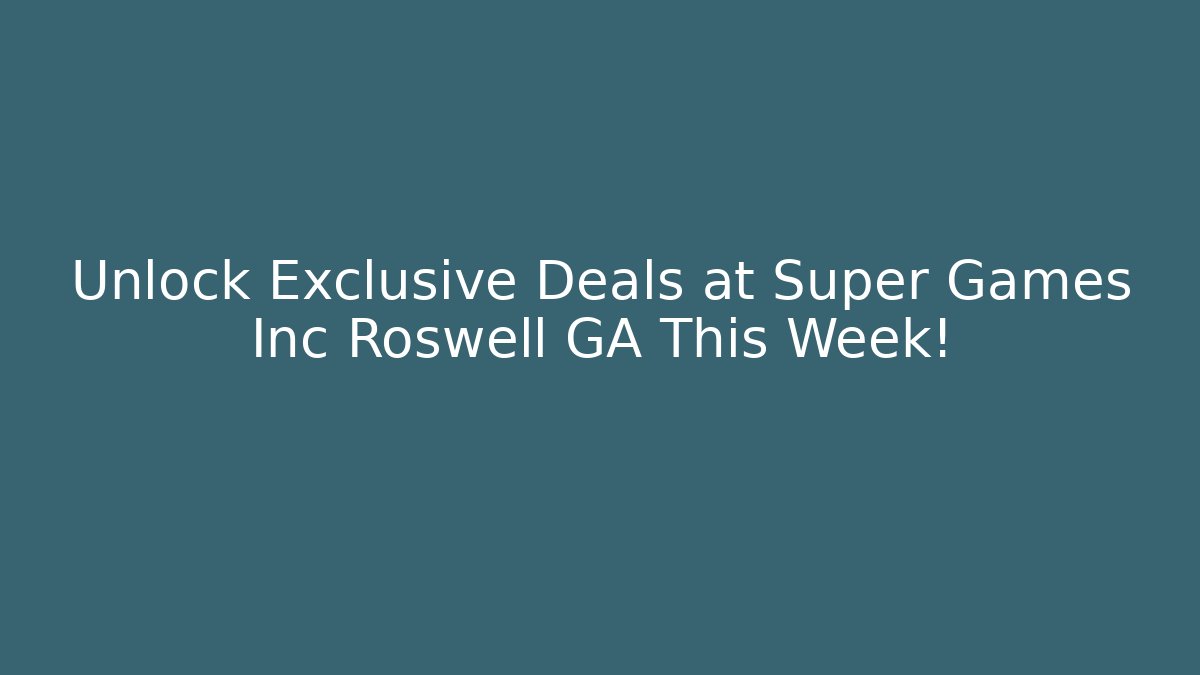 Unlock Exclusive Deals at Super Games Inc Roswell GA This Week!