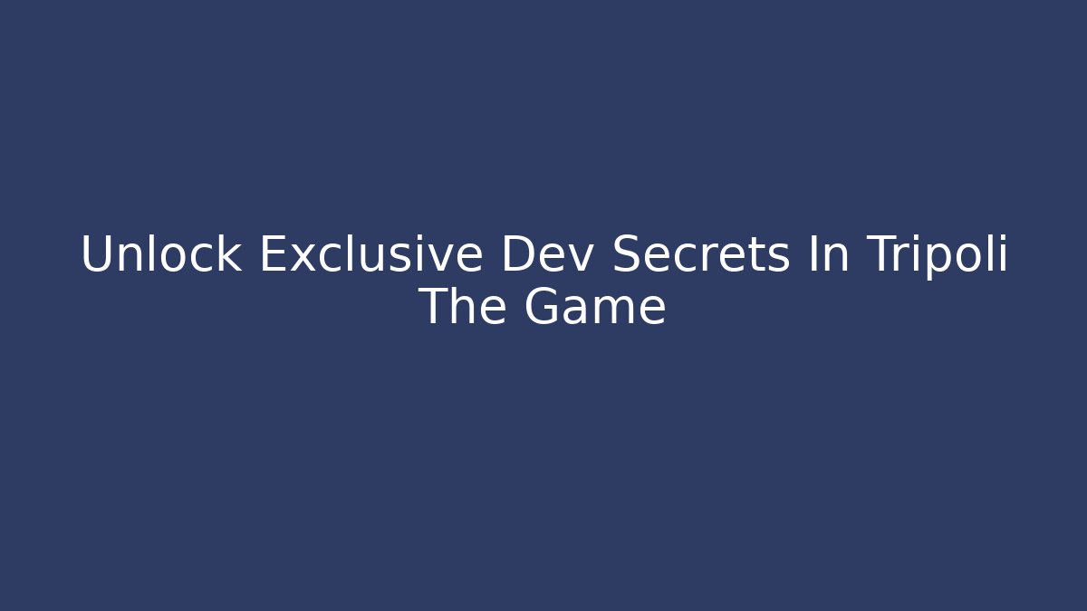 Unlock Exclusive Dev Secrets In Tripoli The Game