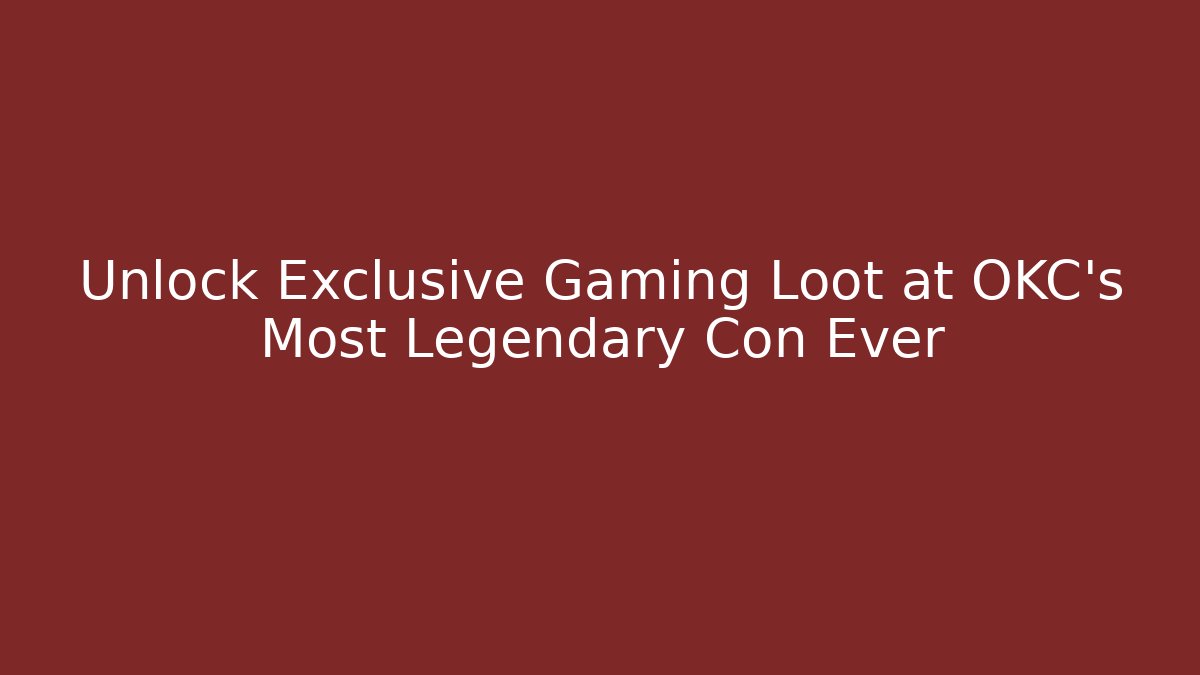 Unlock Exclusive Gaming Loot at OKC's Most Legendary Con Ever