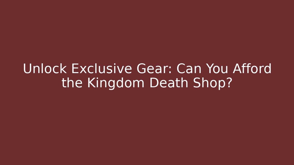Unlock Exclusive Gear: Can You Afford the Kingdom Death Shop?