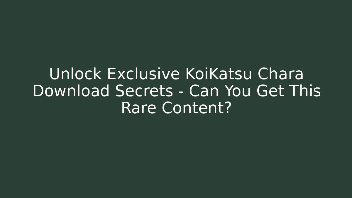 Unlock Exclusive KoiKatsu Chara Download Secrets – Can You Get This Rare Content?