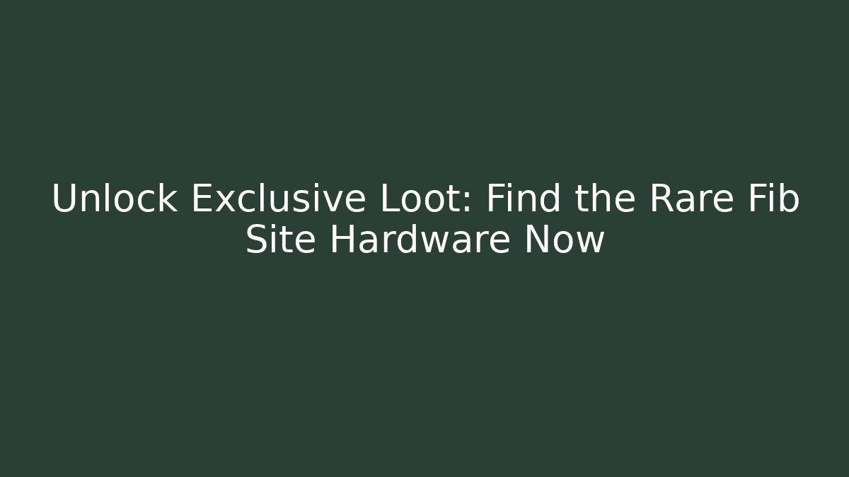 Unlock Exclusive Loot: Find the Rare Fib Site Hardware Now