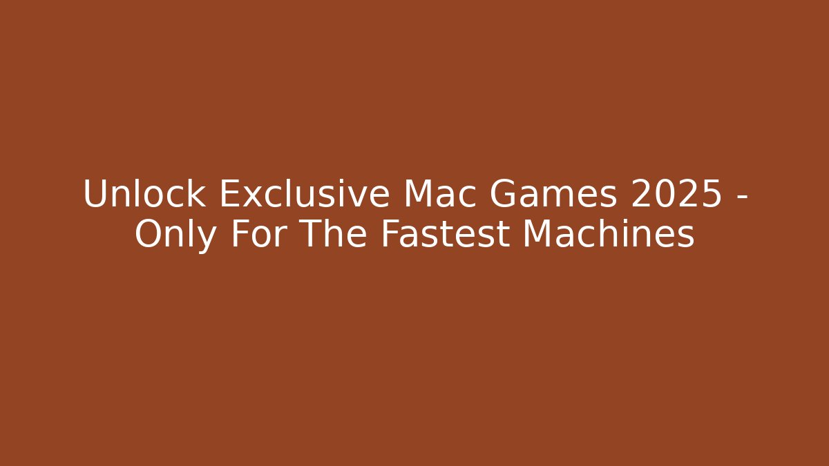 Unlock Exclusive Mac Games 2025 – Only For The Fastest Machines