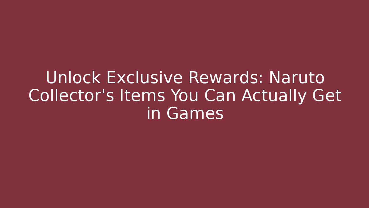 Unlock Exclusive Rewards: Naruto Collector’s Items You Can Actually Get in Games